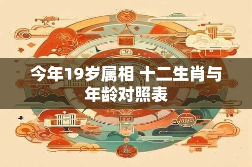 今年19岁属相 十二生肖与年龄对照表