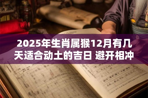 2025年生肖属猴12月有几天适合动土的吉日 避开相冲生肖