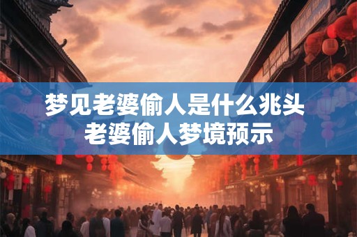 梦见老婆偷人是什么兆头 老婆偷人梦境预示