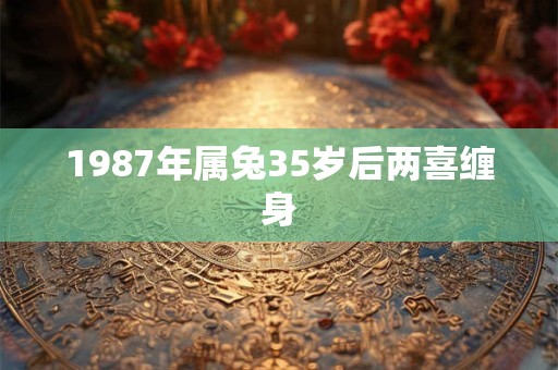 1987年属兔35岁后两喜缠身