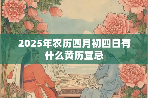 2025年农历四月初四日有什么黄历宜忌