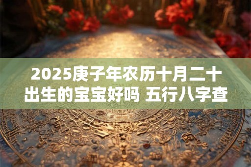 2025庚子年农历十月二十出生的宝宝好吗 五行八字查询