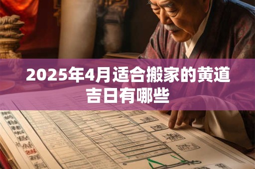 2025年4月适合搬家的黄道吉日有哪些