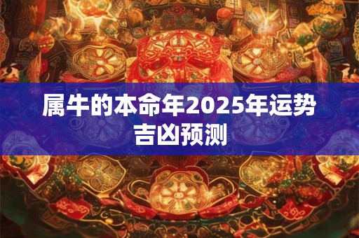 属牛的本命年2025年运势吉凶预测
