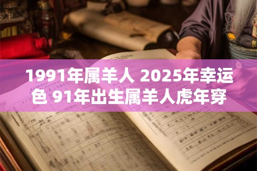 1991年属羊人 2025年幸运色 91年出生属羊人虎年穿什么颜色衣服好