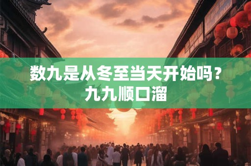 数九是从冬至当天开始吗？九九顺口溜