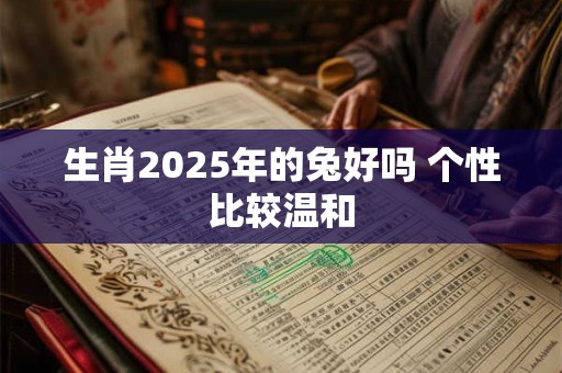 生肖2025年的兔好吗 个性比较温和