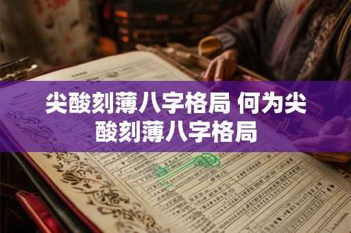 尖酸刻薄八字格局 何为尖酸刻薄八字格局