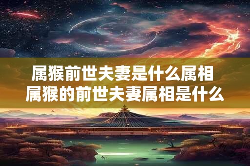 属猴前世夫妻是什么属相 属猴的前世夫妻属相是什么