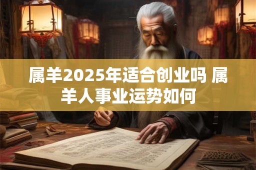 属羊2025年适合创业吗 属羊人事业运势如何