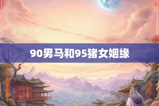 90男马和95猪女姻缘