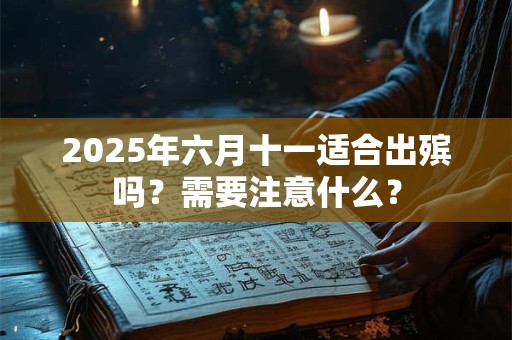 2026年六月十一适合出殡吗?需要注意什么? 2026年六月十一适合出殡吗?需要注意什么?