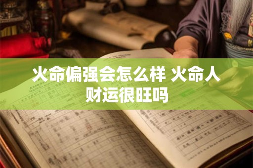 火命偏强会怎么样 火命人财运很旺吗
