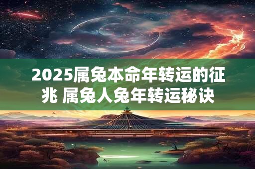 2025属兔本命年转运的征兆 属兔人兔年转运秘诀