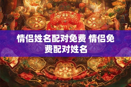 情侣姓名配对免费 情侣免费配对姓名 情侣姓名配对免费 情侣免费配对姓名