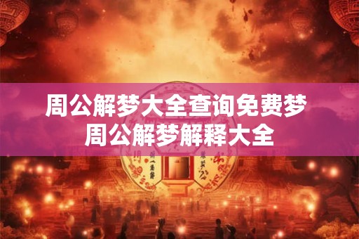 周公解梦大全查询免费梦 周公解梦解释大全