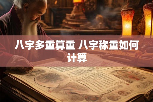 八字多重算重 八字称重如何计算 八字多重算重 八字称重如何计算
