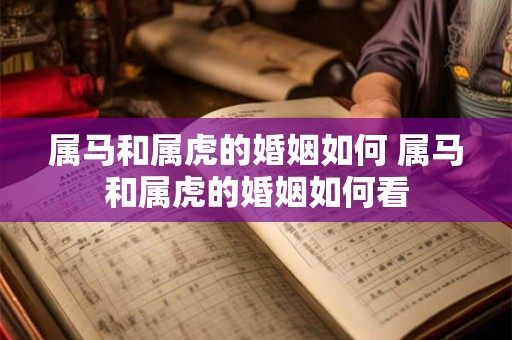 属马和属虎的婚姻如何 属马和属虎的婚姻如何看