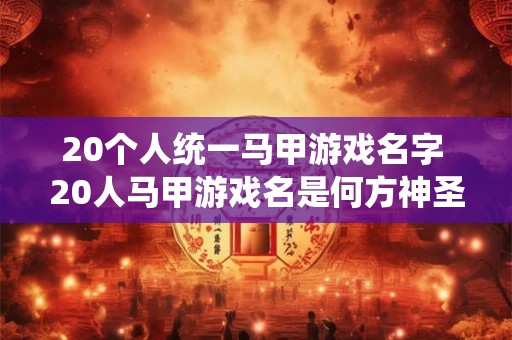 20个人统一马甲游戏名字 20人马甲游戏名是何方神圣