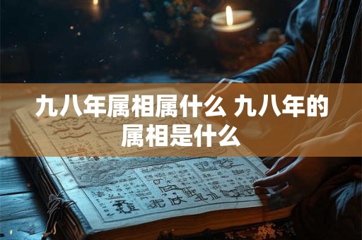 九八年属相属什么 九八年的属相是什么