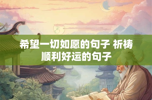希望一切如愿的句子 祈祷顺利好运的句子