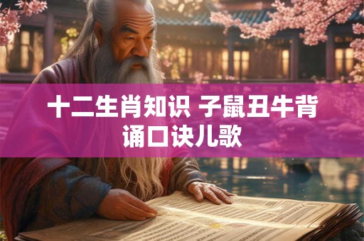 十二生肖知识 子鼠丑牛背诵口诀儿歌