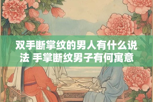 双手断掌纹的男人有什么说法 手掌断纹男子有何寓意