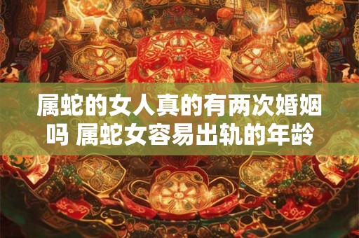 属蛇的女人真的有两次婚姻吗 属蛇女容易出轨的年龄