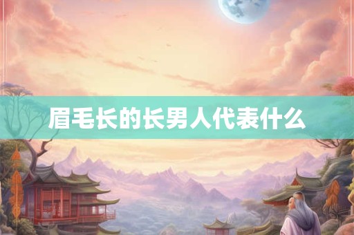 眉毛长的长男人代表什么