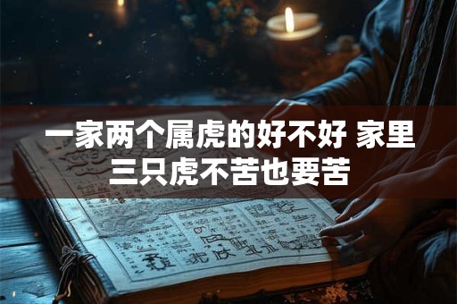 一家两个属虎的好不好 家里三只虎不苦也要苦