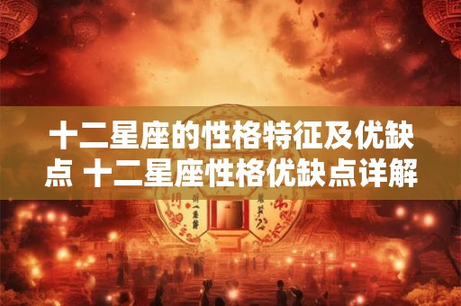 十二星座的性格特征及优缺点 十二星座性格优缺点详解