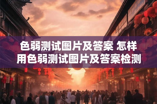 色弱测试图片及答案 怎样用色弱测试图片及答案检测自己的色觉问题