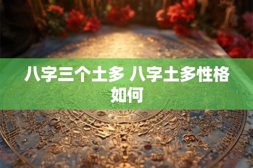 八字三个土多 八字土多性格如何