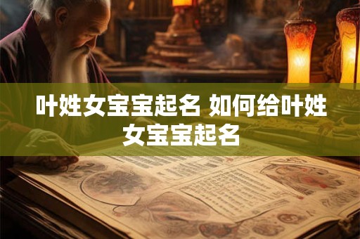 叶姓女宝宝起名 如何给叶姓女宝宝起名