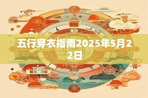 五行穿衣指南2025年5月22日 五行穿衣指南2025年5月22日