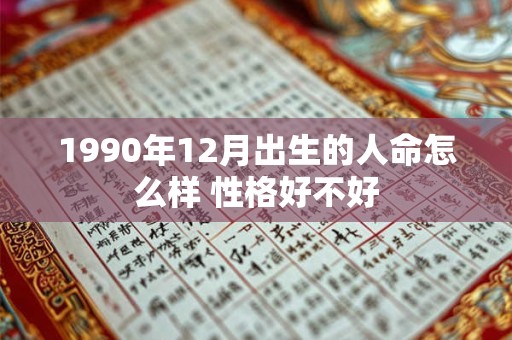 1990年12月出生的人命怎么样 性格好不好