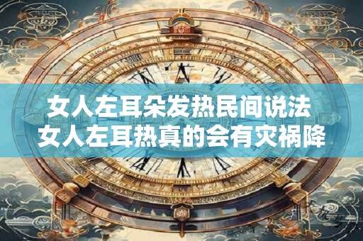 女人左耳朵发热民间说法 女人左耳热真的会有灾祸降临吗