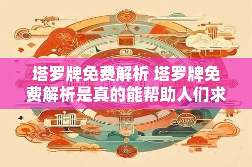 塔罗牌免费解析 塔罗牌免费解析是真的能帮助人们求得答案吗