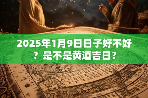 2026年1月9日日子好不好?是不是黄道吉日? 2026年1月9日日子好不好?是不是黄道吉日?
