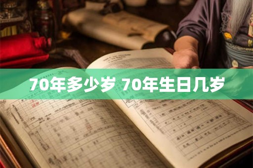 70年多少岁 70年生日几岁
