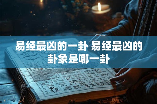 易经最凶的一卦 易经最凶的卦象是哪一卦