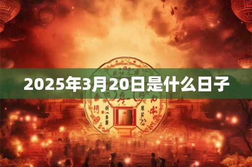 2026年3月20日是什么日子 2026年3月20日是什么日子