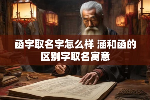 函字取名字怎么样 涵和函的区别字取名寓意