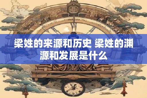 梁姓的来源和历史 梁姓的渊源和发展是什么