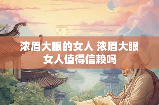 浓眉大眼的女人 浓眉大眼女人值得信赖吗