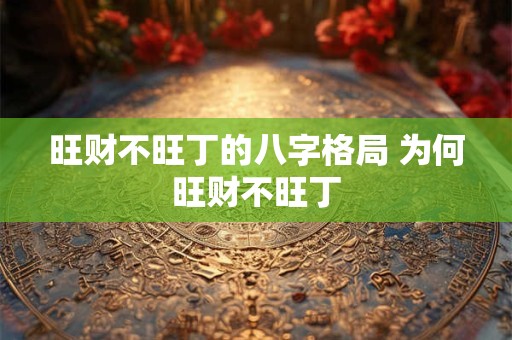 旺财不旺丁的八字格局 为何旺财不旺丁