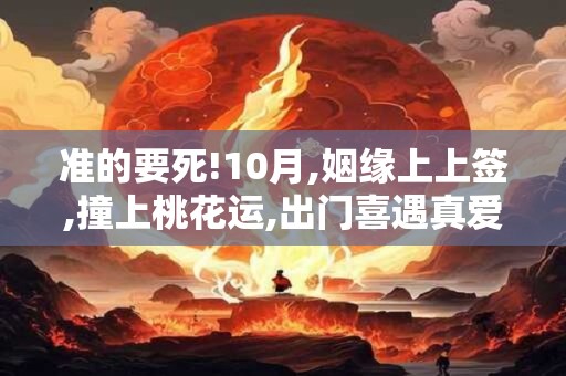 准的要死!10月,姻缘上上签,撞上桃花运,出门喜遇真爱,喜脱单