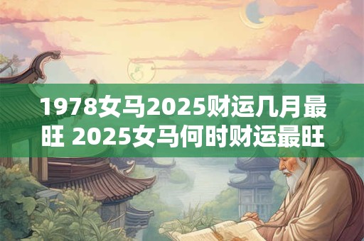 1978女马2025财运几月最旺 2025女马何时财运最旺