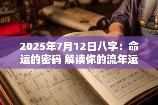 2025年7月12日八字：命运的密码 解读你的流年运势！