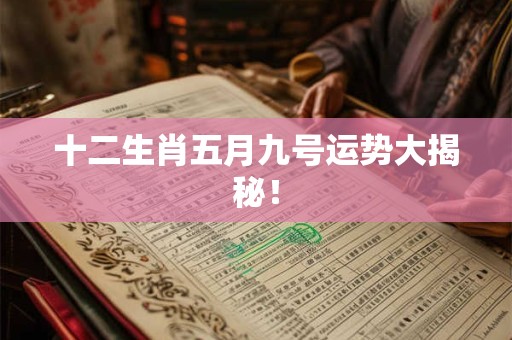 十二生肖五月九号运势大揭秘！
